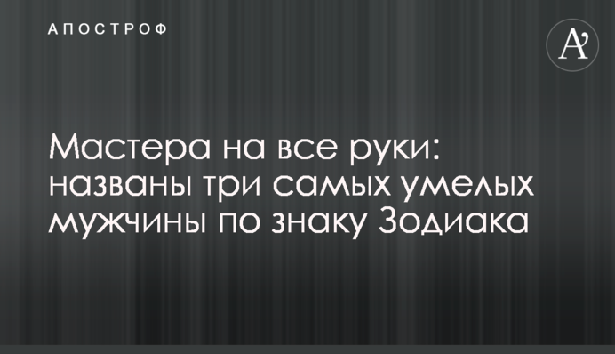 Мастера на все руки: названы три самых умелых мужчины по знаку Зодиака