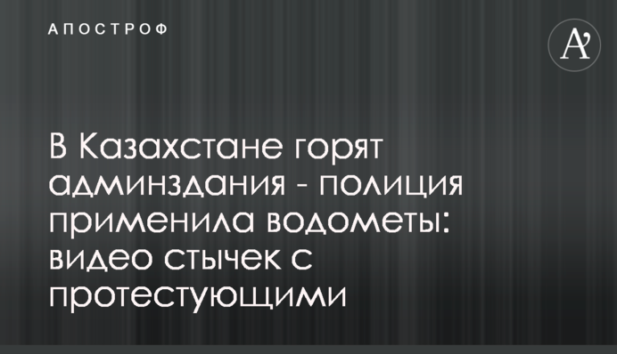 В Казахстане горят админздания - полиция применила водометы: видео стычек с протестующими