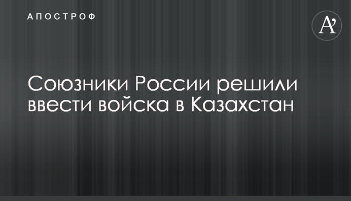 Союзники Росії вирішили ввести війська в Казахстан