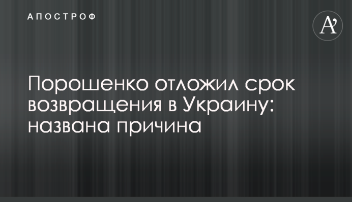 Порошенко отложил срок возвращения в Украину: названа причина