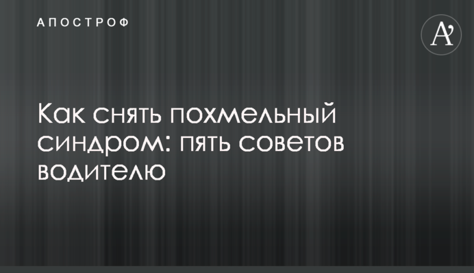 Як зняти похмільний синдром: десять порад водію