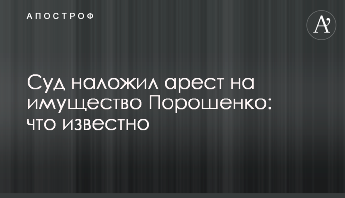 Суд наклав арешт на майно Порошенка: що відомо
