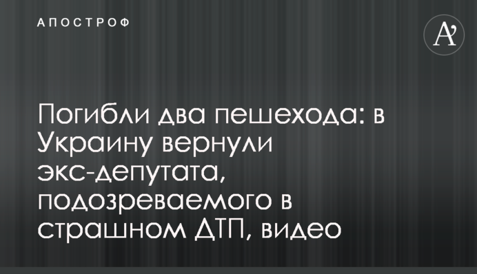 Загинули два пішоходи: в Україну повернули ексдепутата, підозрюваного у страшній ДТП, відео