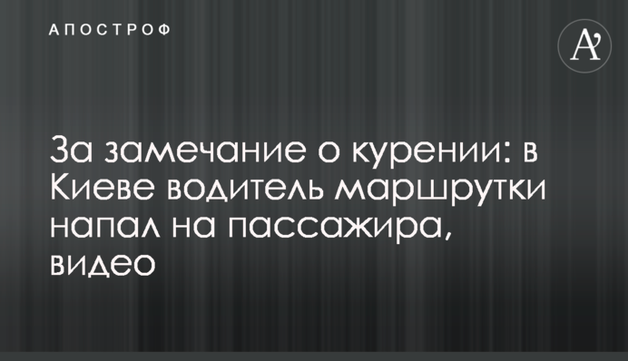 За замечание о курении: в Киеве водитель маршрутки напал на пассажира, видео