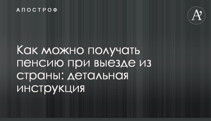 Як можна отримувати пенсію під час виїзду з країни: детальна інструкція