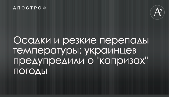 Осадки и резкие перепады температуры: украинцев предупредили о 
