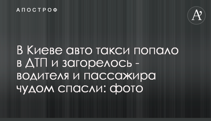 В Киеве авто такси попало в ДТП и загорелось - водителя и пассажира чудом спасли: фото
