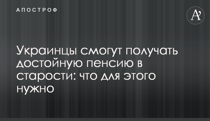 Украинцы смогут получать достойную пенсию в старости: что для этого нужно
