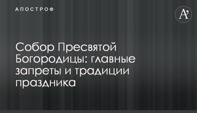 Собор Пресвятой Богородицы: главные запреты и традиции праздника