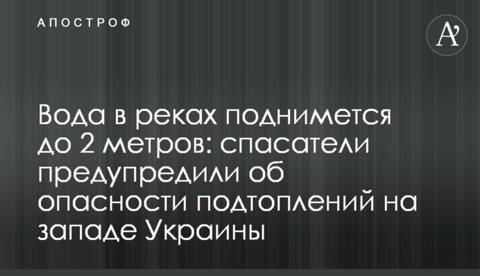 Вода в реках поднимется до 2 метров: спасатели предупредили об опасности подтоплений на западе Украины