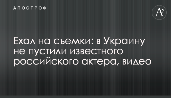 Їхав на зйомки: в Україну не пустили відомого російського актора