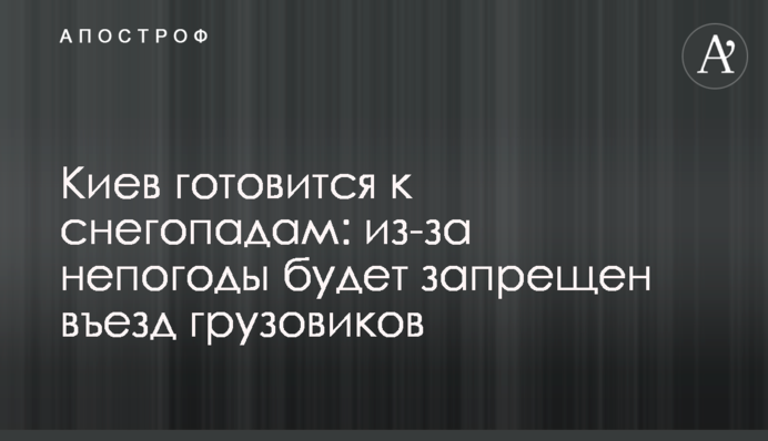 Київ готується до снігопадів: через негоду буде заборонено в'їзд вантажівок
