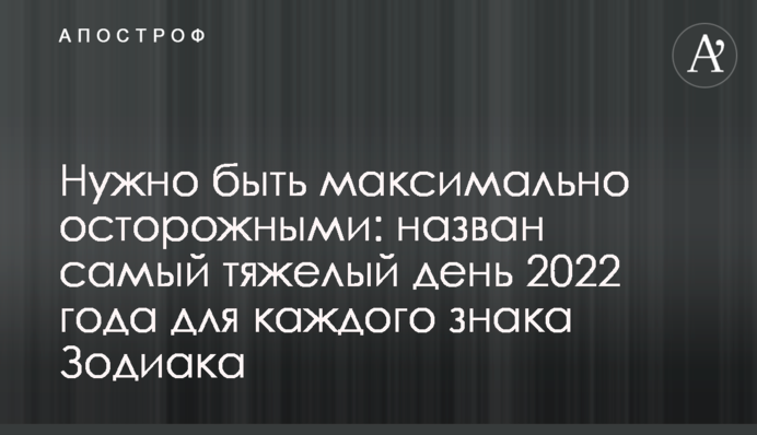 Потрібно бути максимально обережними: названо найважчий день 2022 року для кожного знаку Зодіаку