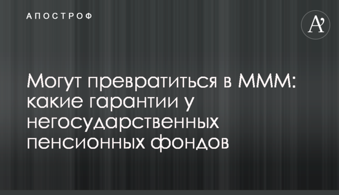 Могут превратиться в МММ: какие гарантии у негосударственных пенсионных фондов