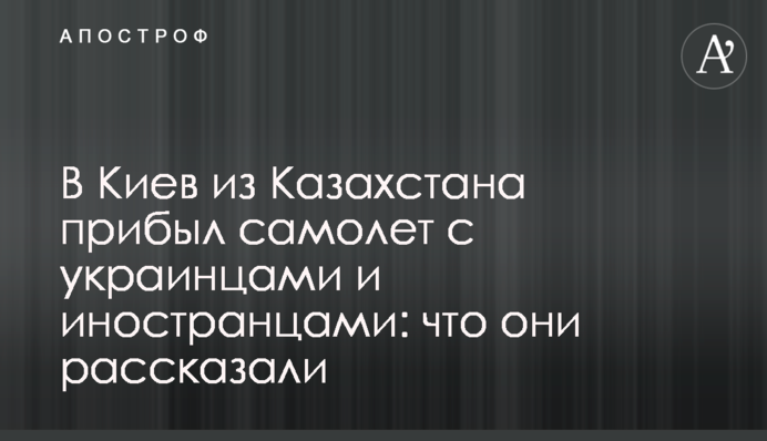В Киев из Казахстана прибыл самолет с украинцами и иностранцами: что они рассказали