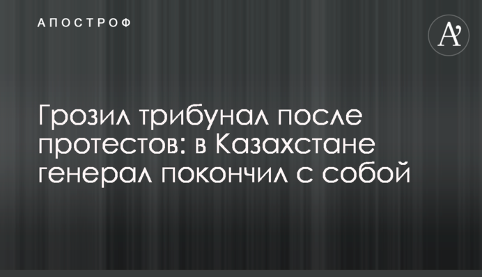Погрожував трибунал після протестів: у Казахстані генерал наклав на себе руки