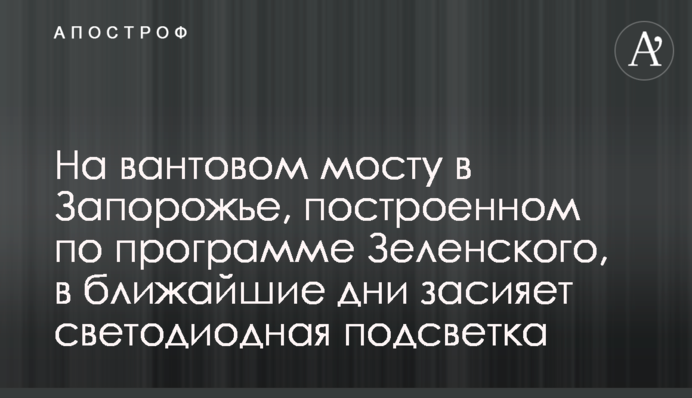 На вантовом мосту в Запорожье, построенном по программе Зеленского, в ближайшие дни засияет светодиодная подсветка