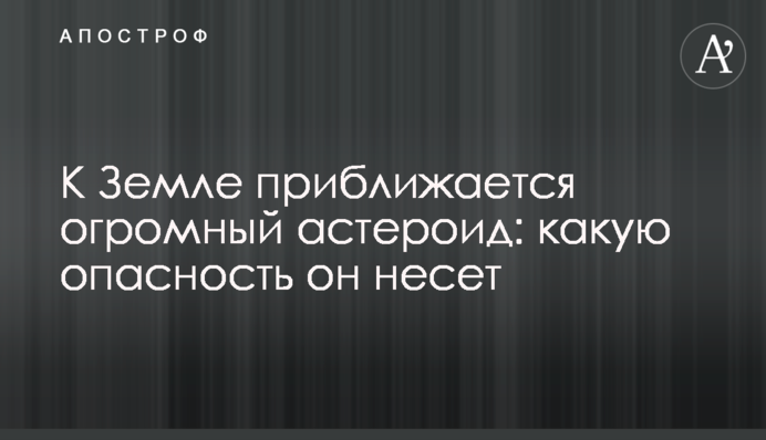 К Земле приближается огромный астероид: какую опасность он несет