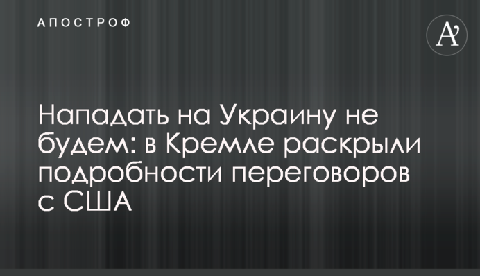 Нападати на Україну не будемо: у Кремлі розкрили подробиці переговорів із США