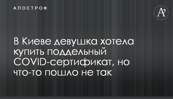 У Києві дівчина хотіла купити підроблений COVID-сертифікат, але щось пішло не так