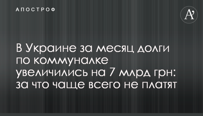 В Україні за місяць борги з комуналки збільшилися на 7 млрд грн: за що найчастіше не платять