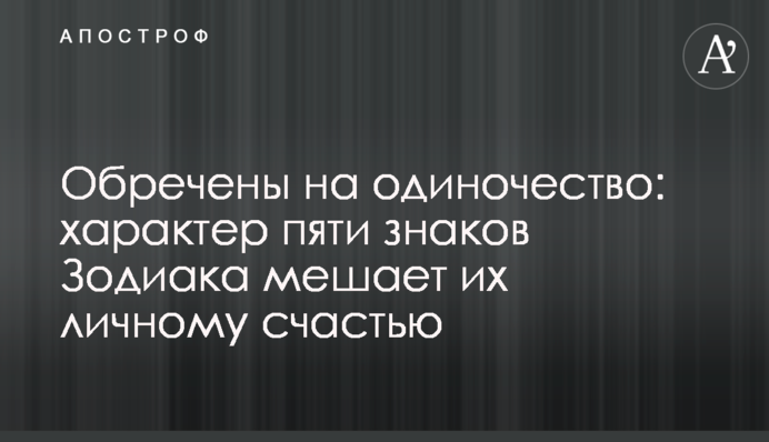Обречены на одиночество: характер пяти знаков Зодиака мешает их личному счастью