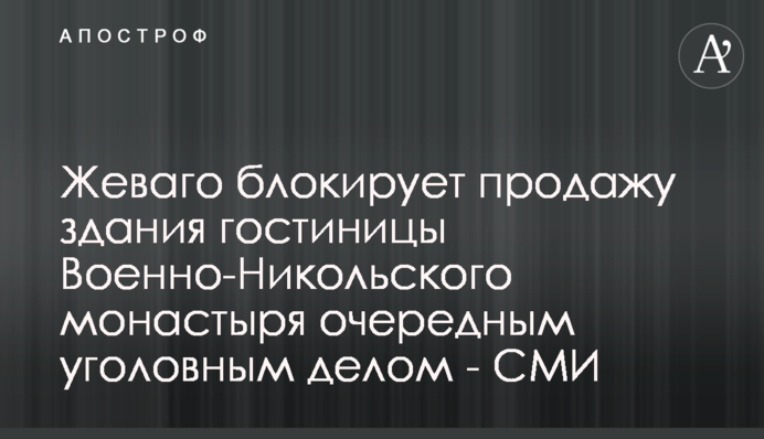 Жеваго блокує продаж будівлі готелю Військово-Микільського монастиря черговою кримінальною справою - ЗМІ