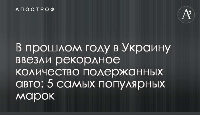В прошлом году в Украину ввезли рекордное количество подержанных авто: 5 самых популярных марок