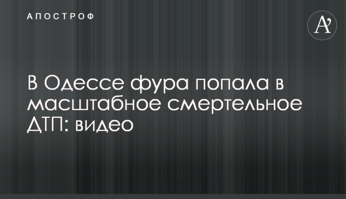 В Одесі фура потрапила до масштабної смертельної ДТП: відео