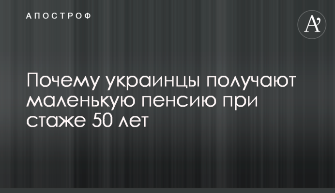 Почему украинцы получают маленькую пенсию при стаже 50 лет