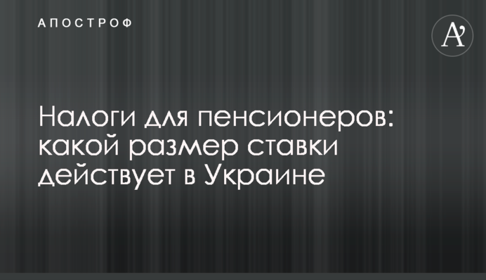 Налоги для пенсионеров: какой размер ставки действует в Украине
