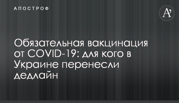 Обов'язкова вакцинація COVID-19: для кого в Україні перенесли дедлайн