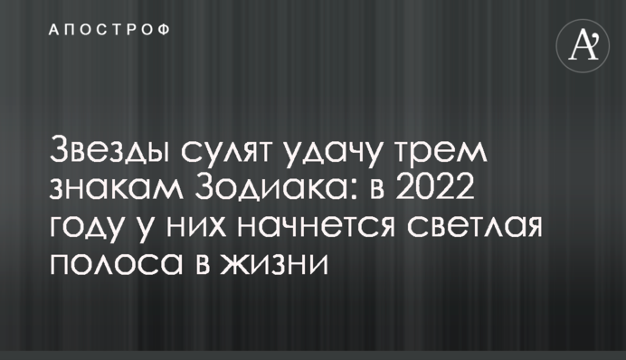 Зірки обіцяють успіх трьом знакам Зодіаку: у 2022 році у них почнеться світла смуга в житті