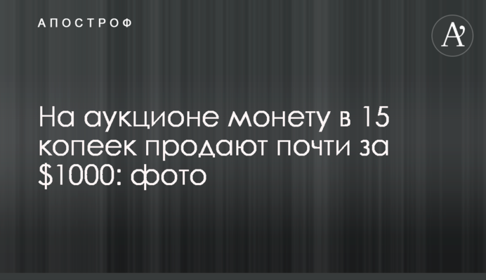 На аукціоні монету в 15 копійок продають майже за $1000: фото