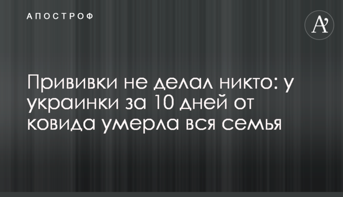Щеплення не робив ніхто: в українки за 10 днів від ковіда померла вся родина