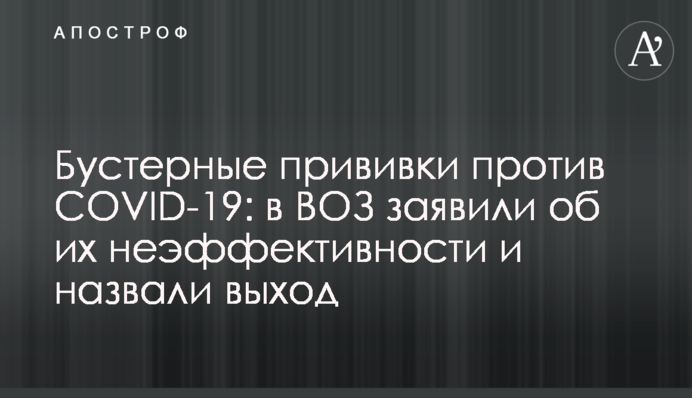 Бустерные прививки против  COVID-19: в ВОЗ заявили об их неэффективности и назвали выход