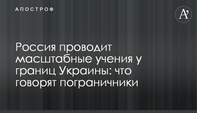 Россия проводит масштабные учения у границ Украины: что говорят пограничники
