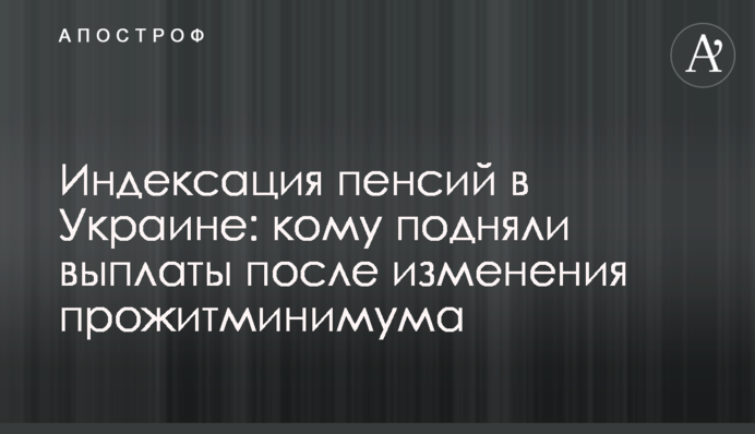 Индексация пенсий в Украине: кому подняли выплаты после изменения прожитминимума