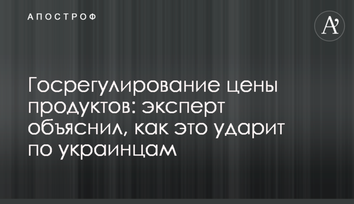 Держрегулювання ціни продуктів: експерт пояснив, як це вдарить по українцях
