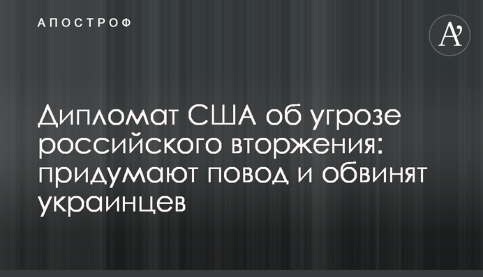 Дипломат США об угрозе российского вторжения: придумают повод и обвинят украинцев