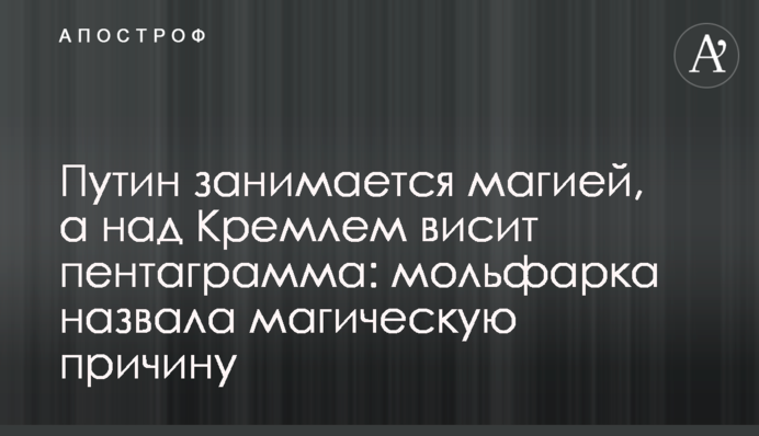 Путин занимается магией, а над Кремлем висит пентаграмма: мольфарка назвала магическую причину