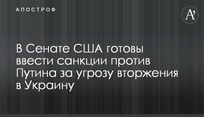 У Сенаті США готові запровадити санкції проти Путіна за загрозу вторгнення в Україну