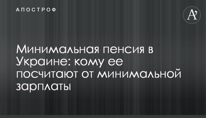 Мінімальна пенсія в Україні: кому її рахуватимуть від мінімальної зарплати