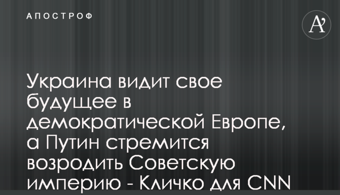 Украина видит свое будущее в демократической Европе, а Путин стремится возродить Советскую империю - Кличко для CNN