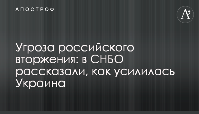 Угроза российского вторжения: в СНБО рассказали, как усилилась Украина