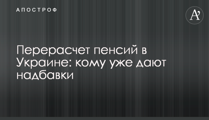 Перерасчет пенсий в Украине: кому уже дают надбавки