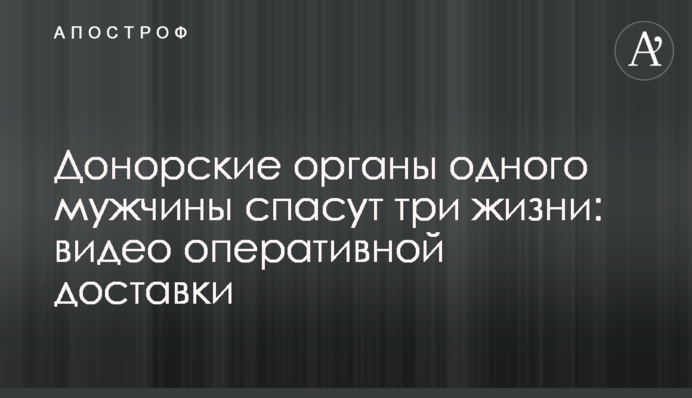 Донорські органи одного чоловіка врятують три життя: відео оперативної доставки