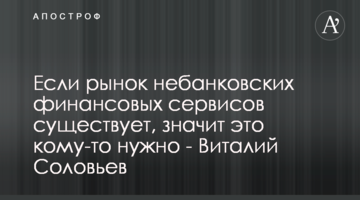 Если рынок небанковских финансовых сервисов существует, значит это кому-то нужно - Виталий Соловьев