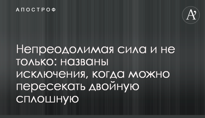 Непереборна сила і не тільки: названі винятки, коли можна перетинати подвійну суцільну