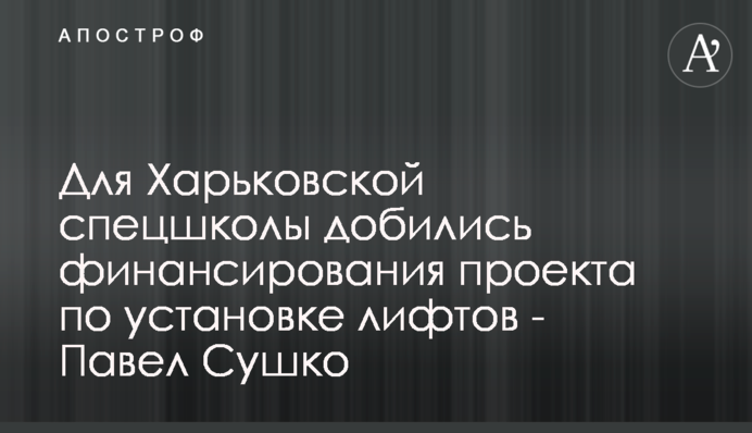 Для Харьковской спецшколы добились финансирования проекта по установке лифтов - Павел Сушко